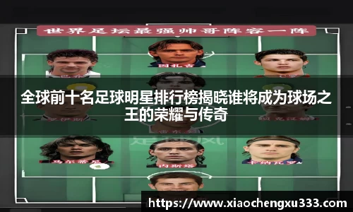 全球前十名足球明星排行榜揭晓谁将成为球场之王的荣耀与传奇