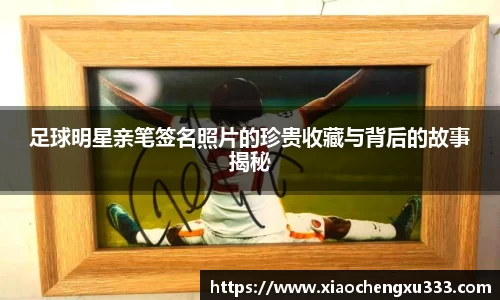 足球明星亲笔签名照片的珍贵收藏与背后的故事揭秘