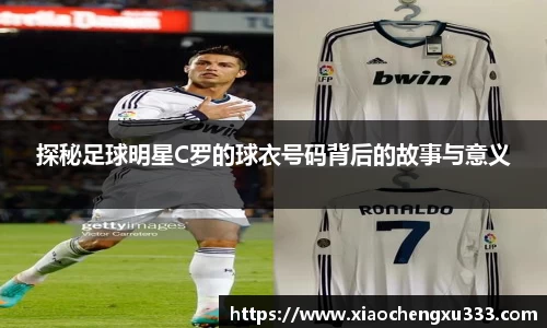 探秘足球明星C罗的球衣号码背后的故事与意义